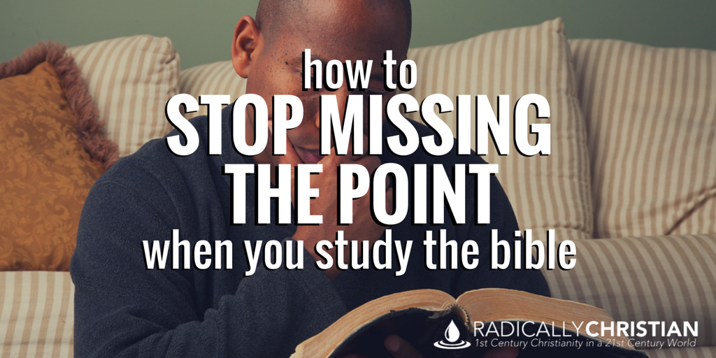 how-to-stop-missing-the-point-when-you-study-the-bible-radically