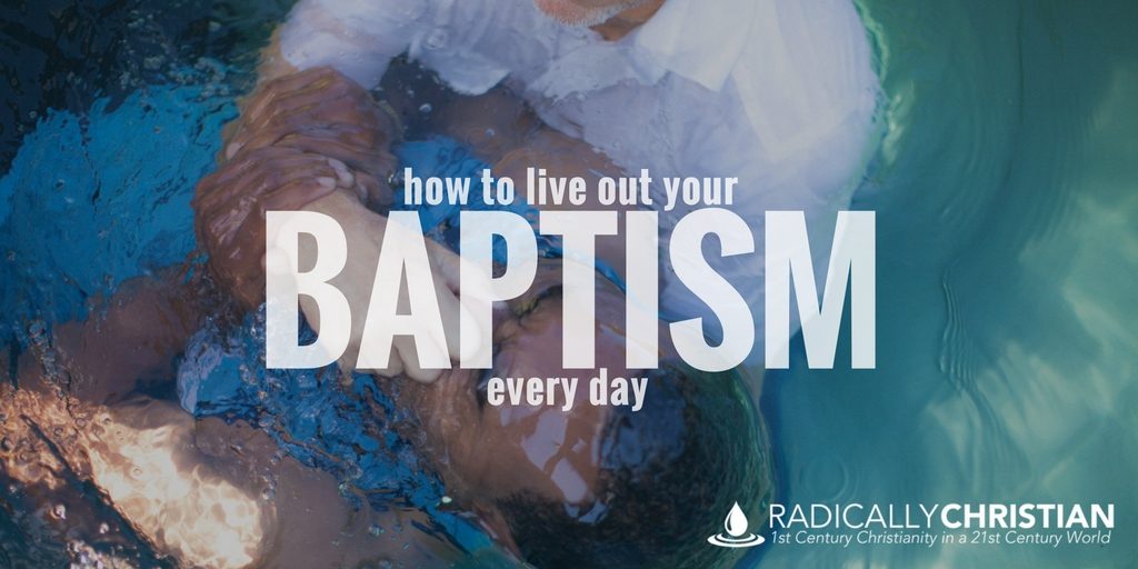 How To Live Out Your Baptism Every Day Radically Christian